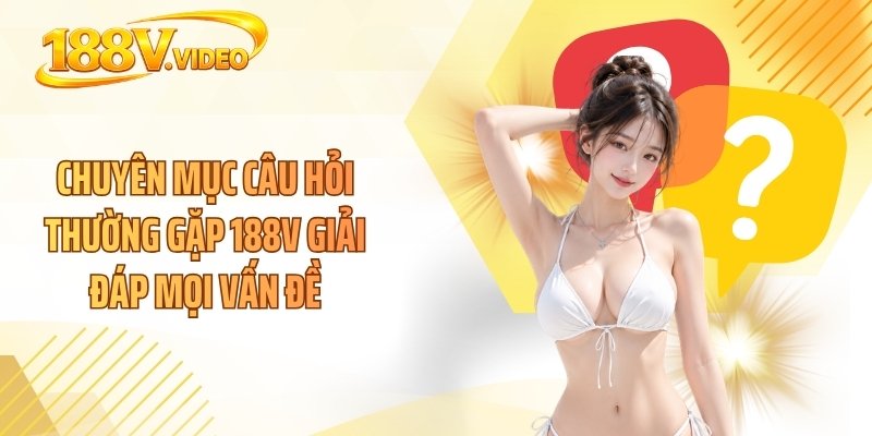 Chuyên mục câu hỏi thường gặp 188V giải đáp mọi vấn đề