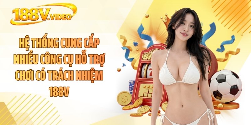 Hệ thống cung cấp nhiều công cụ hỗ trợ chơi có trách nhiệm 188V