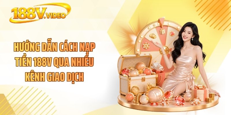 Hướng dẫn cách nạp tiền 188V qua nhiều kênh giao dịch