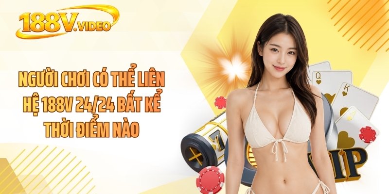 Người chơi có thể liên hệ 188V 24/24 bất kể thời điểm nào