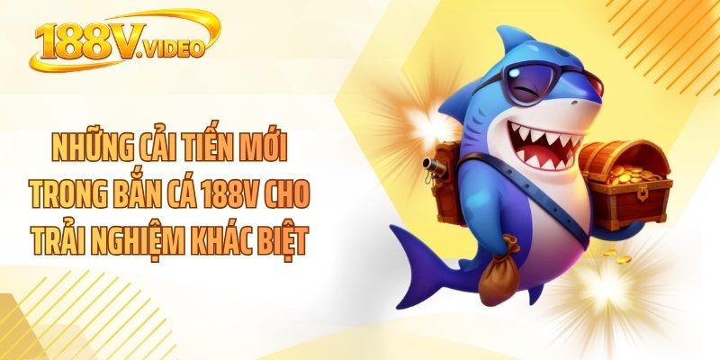 Những cải tiến mới trong bắn cá 188V cho trải nghiệm khác biệt