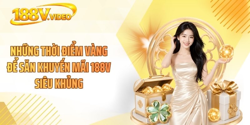 Những thời điểm vàng để săn khuyến mãi 188V siêu khủng
