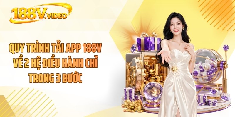 Quy trình tải app 188V về 2 hệ điều hành chỉ trong 3 bước