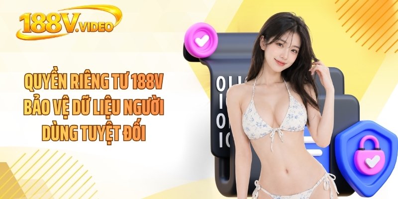 Quyền riêng tư 188V bảo vệ dữ liệu người dùng tuyệt đối